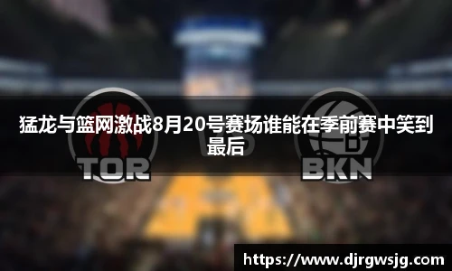 猛龙与篮网激战8月20号赛场谁能在季前赛中笑到最后